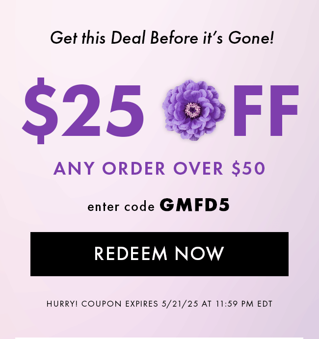 Get this deal before it's gone! $25 Off any order over $50. Enter code GMFD5.  Redeem Now. Hurry! Coupon expires 5/21/25 at 11:59 PM EDT