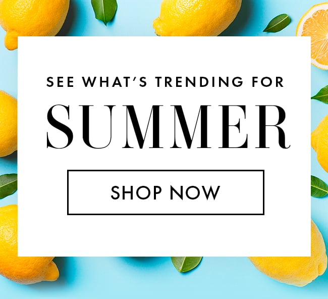 See What's Trending For Summer. Shop Now