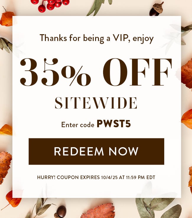 Thanks for being a VIP, enjoy 35% Off Sitewide. Enter code PWST5. Redeem Now. Hurry! Coupon expires 10/4/25 at 11:59 PM EDT