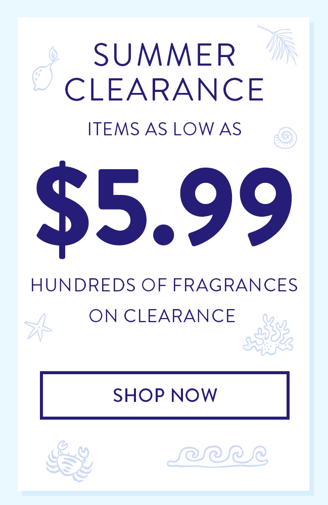 Summer Clearance. Items as low as $5.99 hundreds of fragrances on clearance. Shop Now
