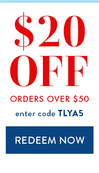 $20 Off Orders over $50. Enter code TLYA5. Redeem Now