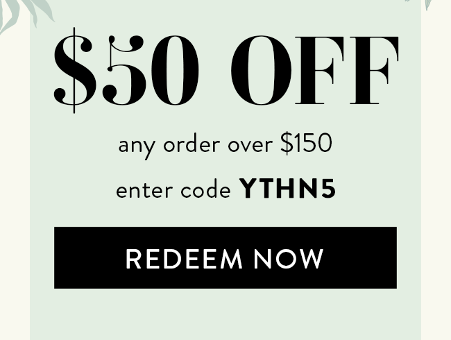 $50 Off Any Order Over $150. Enter Code YTHN5. Redeem Now