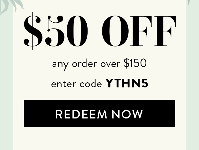 $50 Off Any Order Over $150. Enter Code YTHN5. Redeem Now