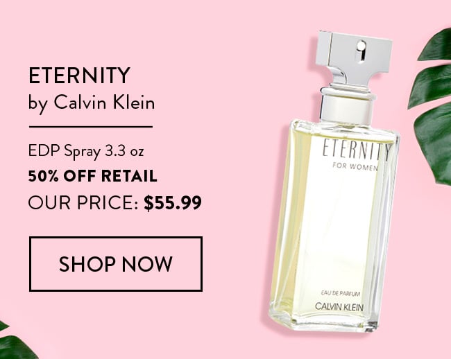 Eternity by Calvin Klein. EDP Spray 3.3oz - 50% Off Retail - Our Price: $55.99. Shop Now