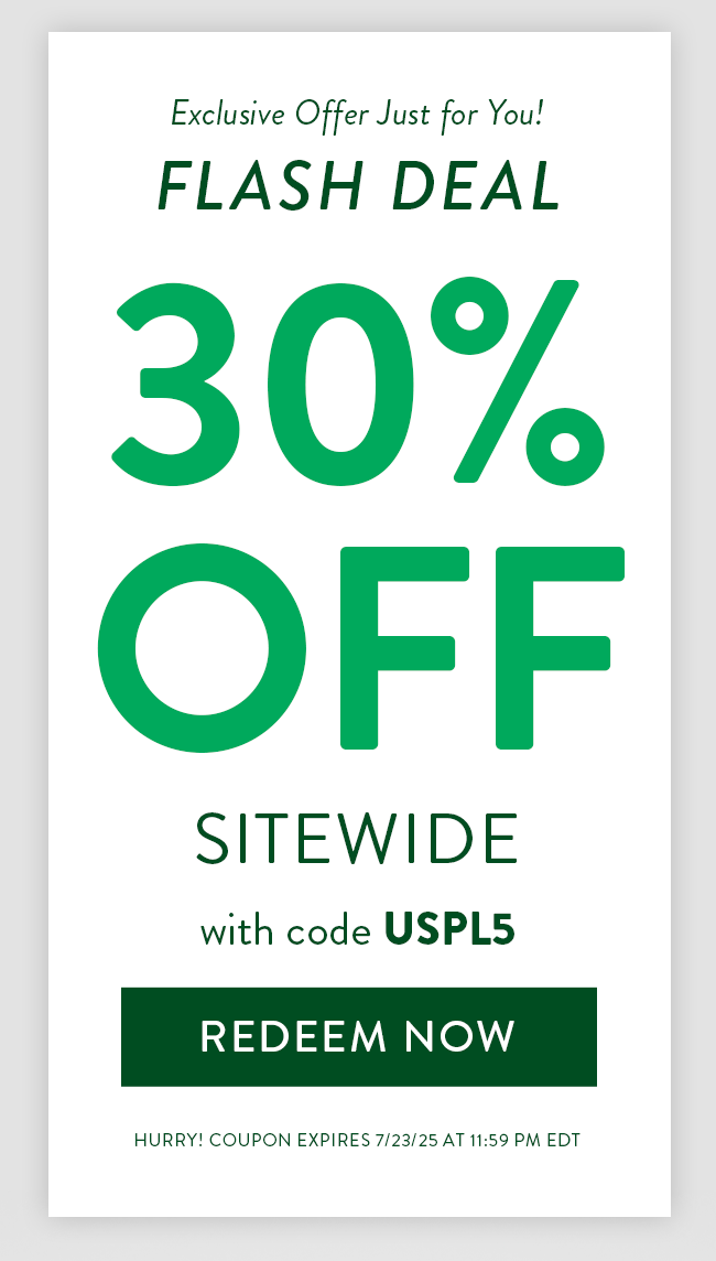 Exclusive offer just for you! Flash Deal. 30% Off Sitewide with code USPL5. Redeem Now. Hurry! Coupon expires 7/23/25 at 11:59 PM EDT