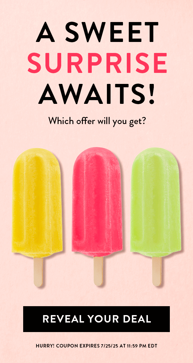 A sweet surprise awaits! Which offer will you get? Reveal your deal. Hurry! Coupon expires 7/25/25 at 11:59 PM EDT