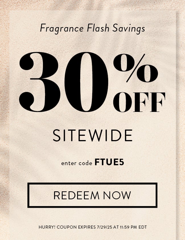 Fragrance Flash Savings. 30% Off Sitewide. Enter Code FTUE5. Redeem Now. Hurry! Offer Expires 7/29/25 At 11:59 PM EDT