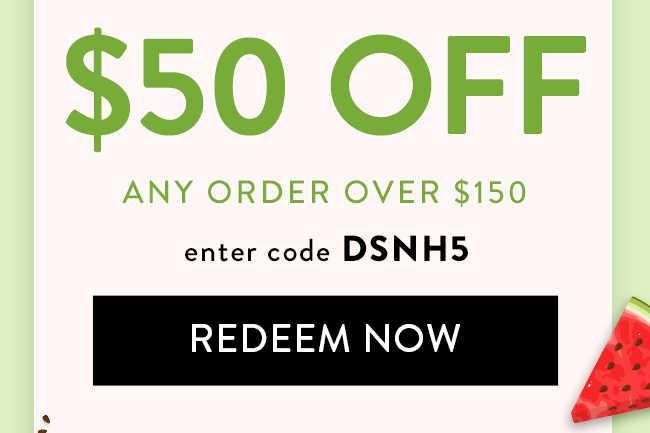 $50 Off any order over $150. Enter code DSNH5. Redeem Now