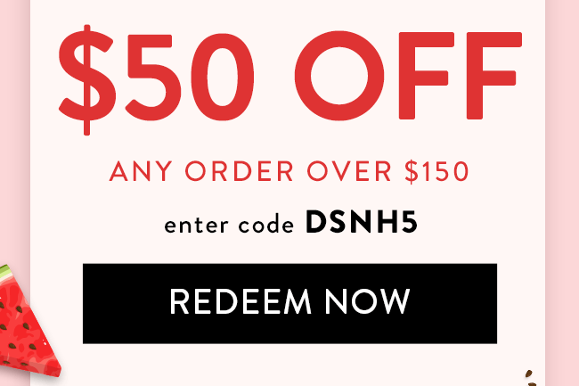 $50 Off any order over $150. Enter code DSNH5. Redeem Now