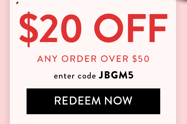 $20 Off any order over $50. Enter code JBGM5. Redeem Now