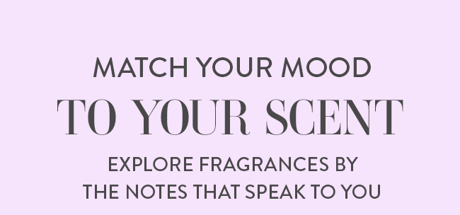 Match Your Mood To Your Scent. Explore Fragrances By The Notes That Speak To You