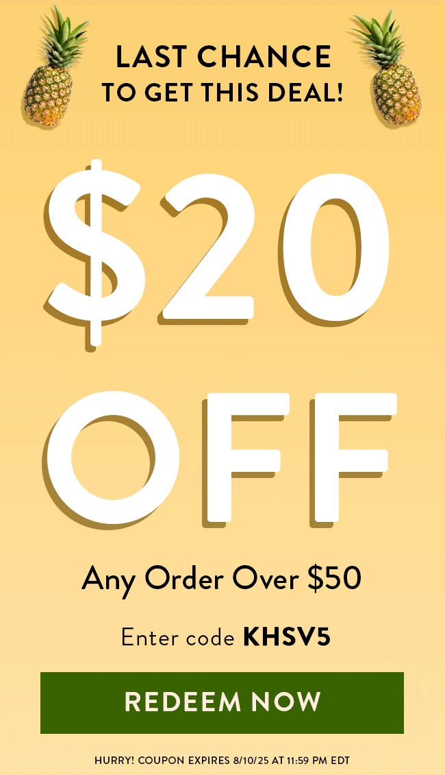 Last chance to get this deal! $20 Off any order over $50. Enter code KHSV5. Redeem Now. Hurry! Coupon expires 8/10/25 at 11:59 PM EDT