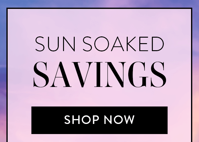 Sun Soaked Savings. Shop Now