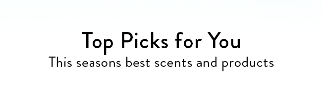 Top Picks for You. This seasons best scents and products