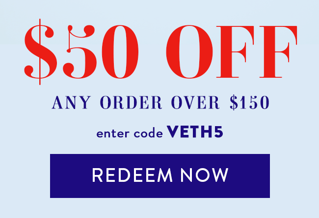 $50 Off Any Order Over $150. Enter Code VETH5. Redeem Now