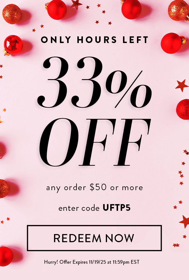 Only Hours Left - 33% Off any order $50 or more. Enter code UFTP5. Redeem Now. Hurry! Offer Expires 11/19/25 at 11:59 PM EST
