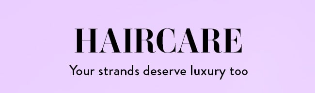 Haircare. Your strands deserve luxury too
