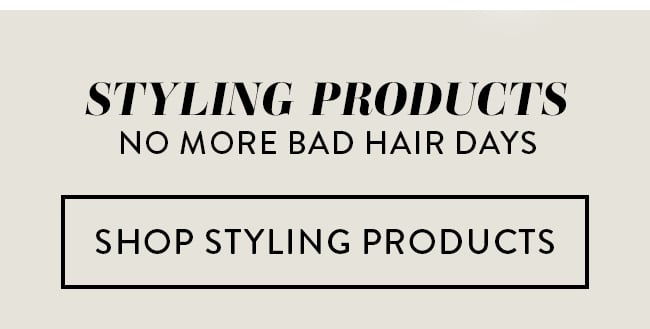Styling Products. No More Bad Hair Days. Shop Styling Products