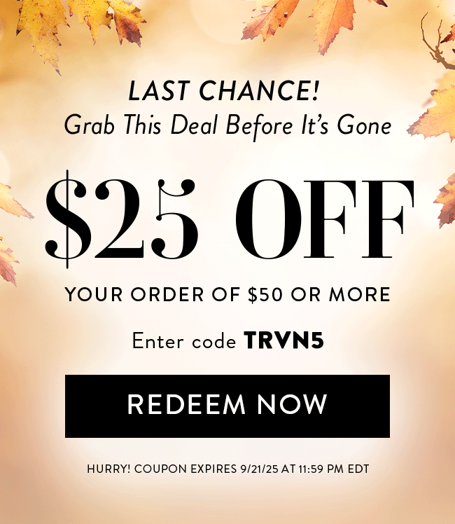Last Chance! Grab This Deal Before It's Gone. $25 Off Your Order of $50 or More. Enter code TRVN5. Redeem Now. Hurry! Coupon expires 9/21/25 at 11:59 PM EDT