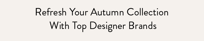 Refresh Your Autumn Collection With Top Designer Brands