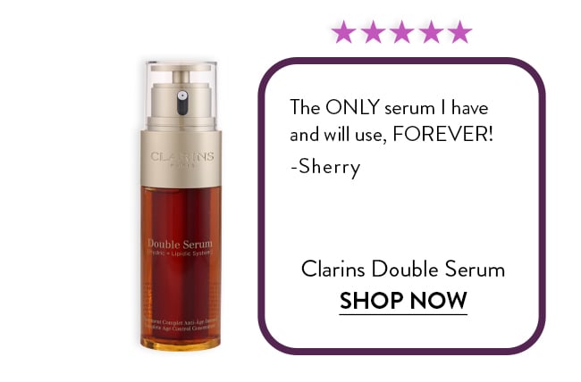 Rated 5 Stars. The ONLY serum I have  and will use, FOREVER!  -Sherry. Clarins Double Serum. Shop Now