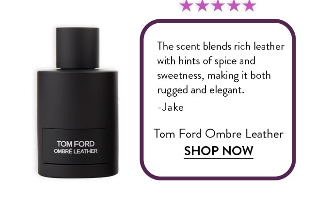 Rated 5 Stars. The scent blends rich leather  with hints of spice and  sweetness, making it both  rugged and elegant.  -Jake. Tom Ford Ombre Leather. Shop Now