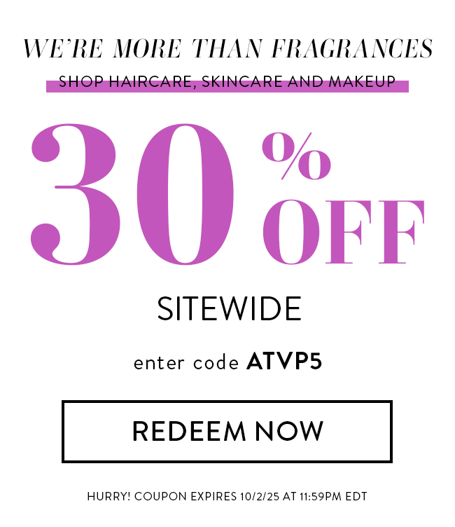 We're more than Fragrances - Shop Haircare, skincare and Makeup. 30% Off Sitewide. Enter code ATVP5. Redeem Now. Hurry! Coupon expires 10/2/25 at 11:59 PM EDT