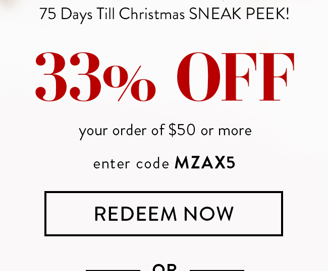 75 Days Till Christmas SNEAK PEEK! 33% Off Your order of $50 or More. Enter code MZAX5. Redeem Now. Or...