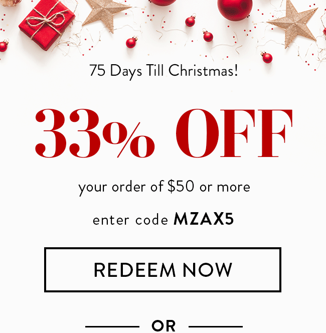 75 Days Till Christmas! 33% Off Your Order of $50 or More. Enter code MZAX5. Redeem Now