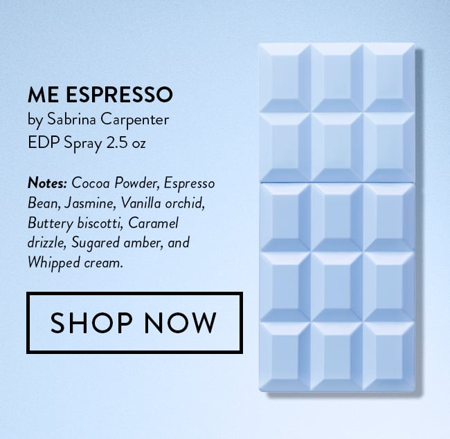 Me Espresso by Sabrina Carpenter EDP Spray 2.5oz. Notes: Cocoa Powder, Espresso Bean, Jasmine, Vanilla orchid, Buttery biscotti, Caramel drizzle, Sugared amber, and whipped cream. Shop Now