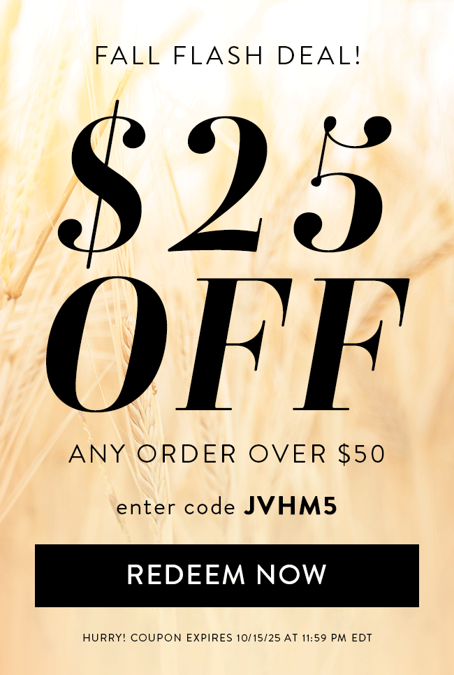 Fall Flash Deal! $25 Off Any Order over $50. Enter code JVHM5. Redeem Now. Hurry! Coupon Expires 10/15/25 at 11:59 PM EDT