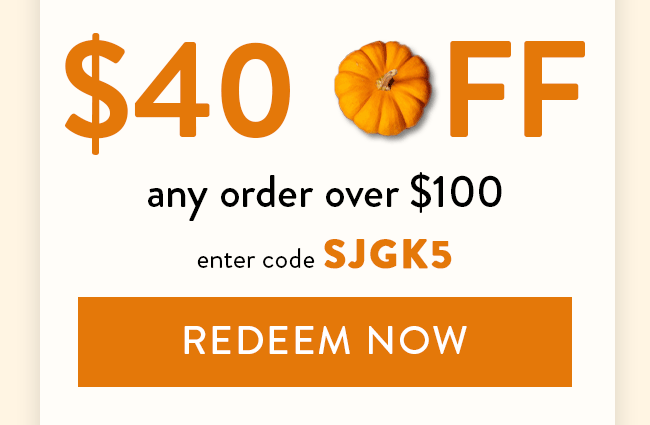 $40 Off Any Order Over $100. Enter code SJGK5. Redeem Now