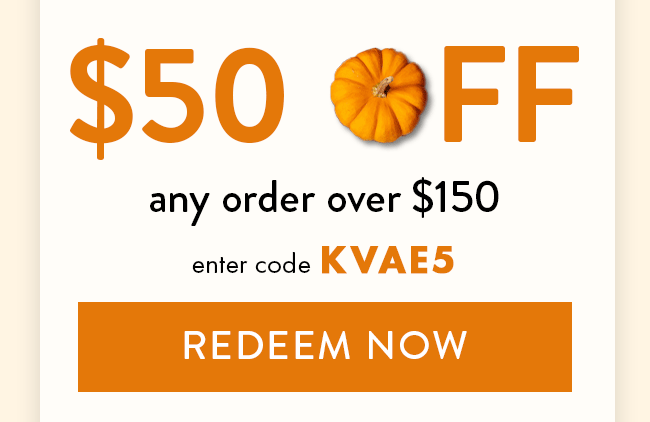 $50 Off Any Order Over $150. Enter code KVAE5. Redeem Now