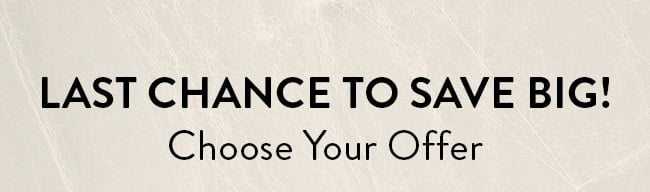 Last Chance to Save Big! Choose Your Offer