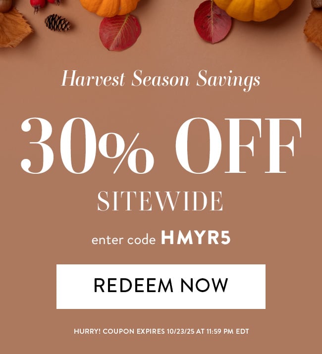 Harvest Season Savings. 30% Off Sitewide. Enter code HMYR5. Redeem Now. Hurry! Coupon Expires 10/23/25 at 11:59 PM EDT