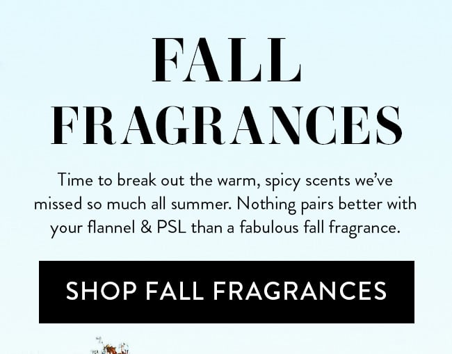 Fall Fragrances. Time to break out the warm, spice scents we've missed so much all summer. Nothing pairs better with your flannel & PSL than a fabulous fall fragrance. Shop Fall Fragrances