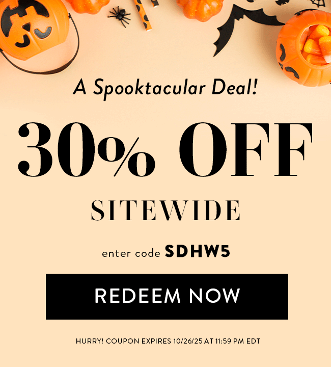A Spooktacular Deal! 30% Off Sitewide. Enter code SDHW5. Redeem Now. Hurry! Coupon expires 10/26/25 at 11:59 PM EDT