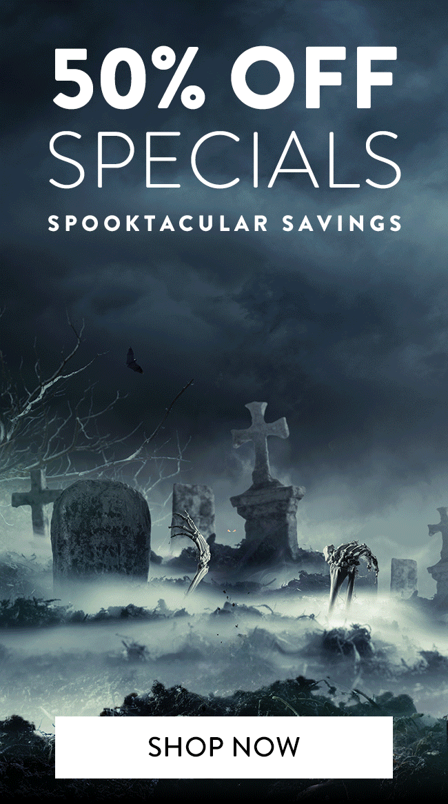 50% Off Specials. Spooktacular Savings. Shop Now