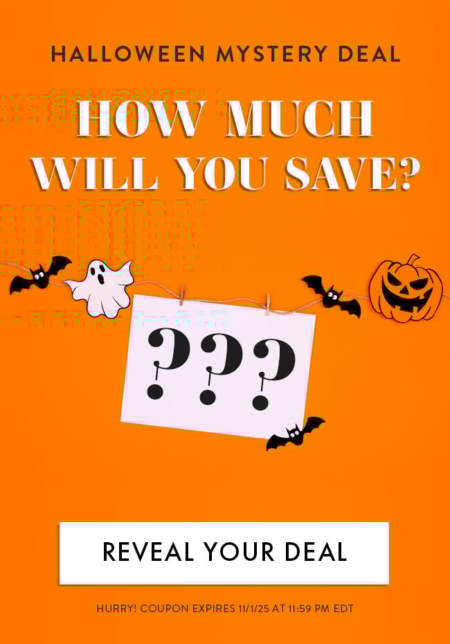 Halloween Mystery Deal. How Much Will You Save? Reveal Your Deal. Hurry! Coupon expires 11/1/25 at 11:59 PM EDT