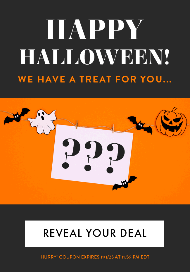 Happy Halloween! We Have a Treat For You... Reveal Your Deal. Hurry! Coupon Expires 11/1/25 at 11:59 PM EDT