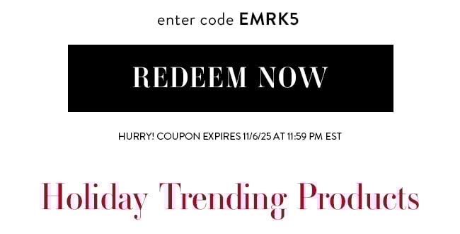 enter code EMRK5. Redeem Now. Hurry! Coupon expires 11/6/25 at 11:59 PM EST. Holiday Trending Products