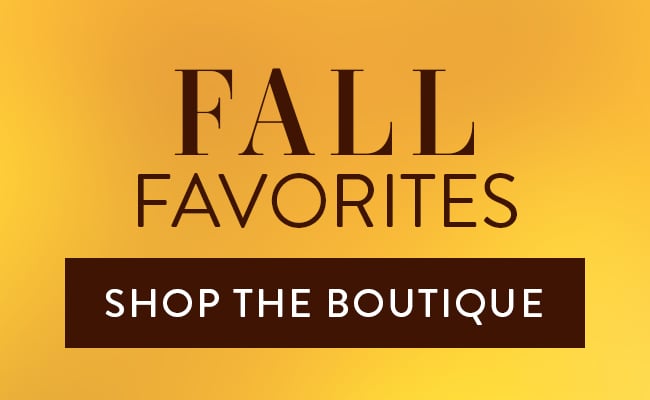 Fall Favorites. Shop the Boutique