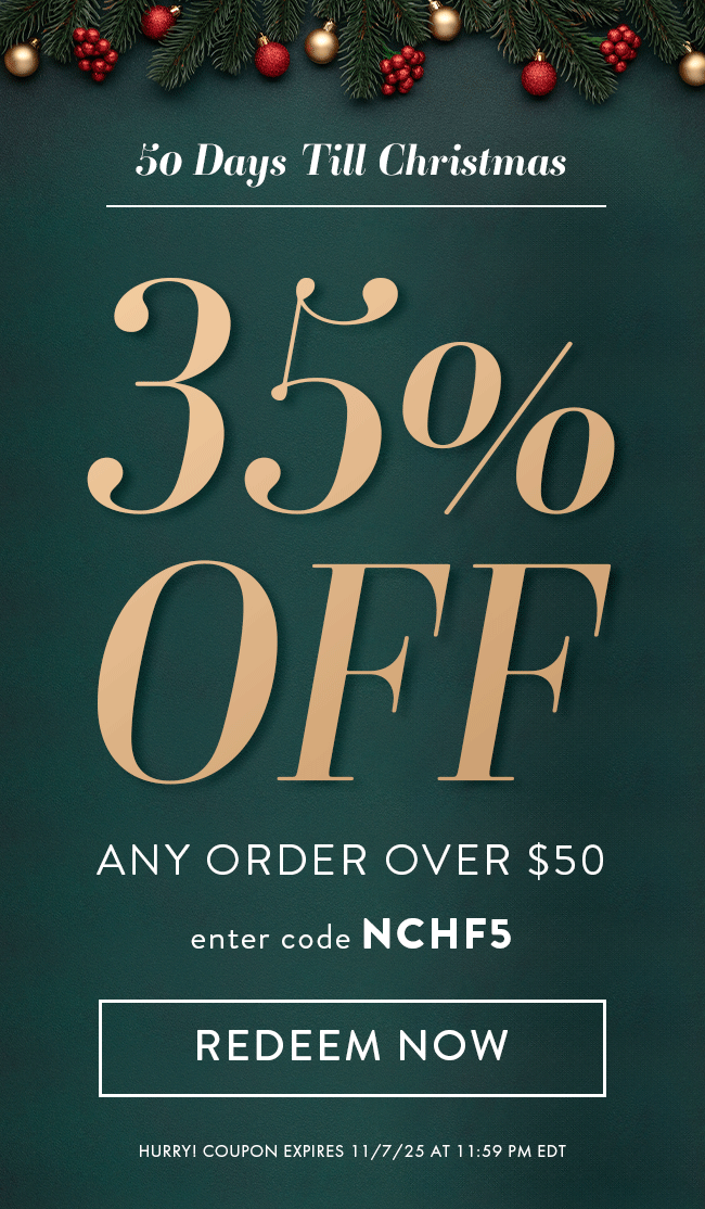 50 Days Till Christmas. 35% Off Any Order Over $50. Enter code NCHF5. Redeem Now. Hurry! Coupon expires 11/6/25 at 11:59 PM EDT