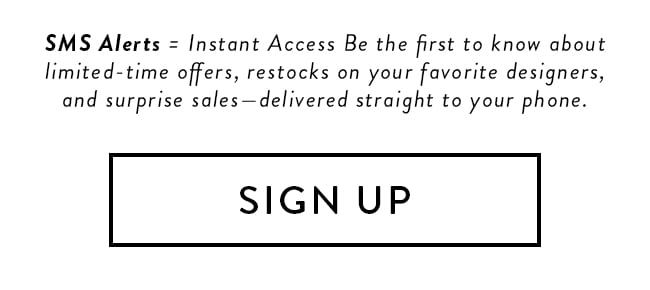 SMS Alerts = Instant Access Be the first to know about limited-time offers, restocks on your favorite designers, and surprise sales - delivered straight to your phone. Sign Up