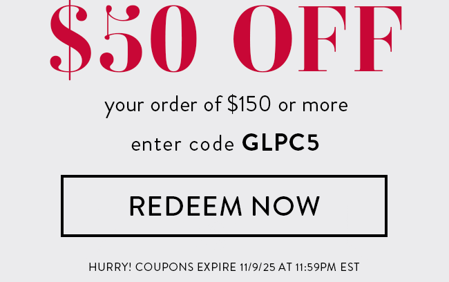 $50 Off Your Order of $150 or More. Enter code GLPC5. Redeem Now. Hurry! Coupons Expire 11/9/25 at 11:59 PM EDT