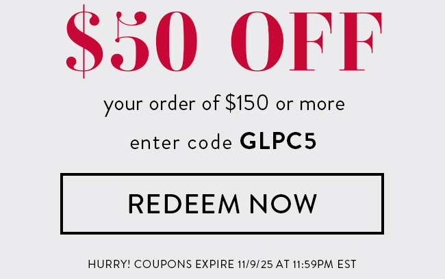 $50 Off Your Order of $150 or More. Enter code GLPC5. Redeem Now. Hurry! Coupons Expire 11/9/25 at 11:59 PM EDT
