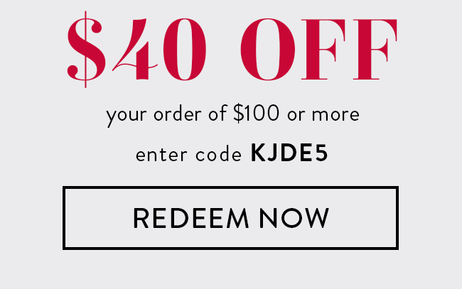 $40 Off Your Order of $100 or More. Enter code KJDE5. Redeem Now