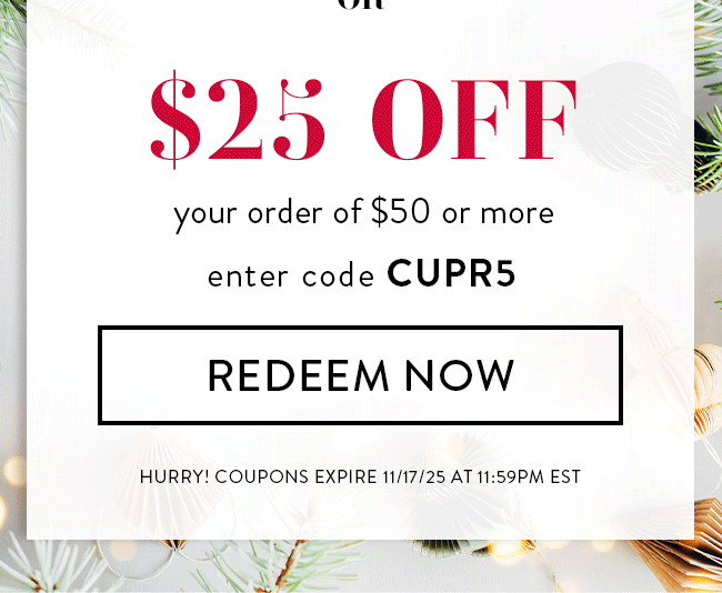 $25 Off any order over $50. Enter code CUPR5. Redeem Now. Hurry! Coupons expire 11/17/25 at 11:59 PM EDT
