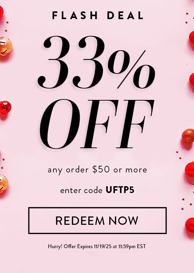 Flash Deal - 33% Off any order $50 or more. Enter code UFTP5. Redeem Now. Hurry! Offer expires 11/19/25 at 11:59pm EST