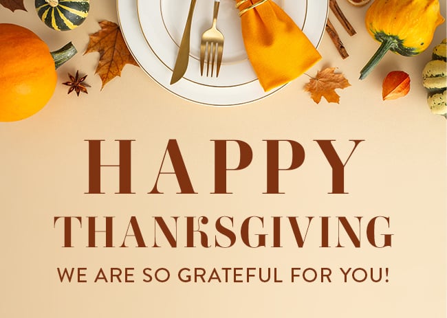Happy Thanksgiving. We Are So Grateful For You!